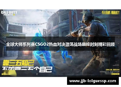 全球大师系列赛CSGO2热血对决激荡战场巅峰时刻精彩回顾